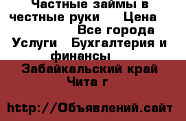 Частные займы в честные руки!  › Цена ­ 2 000 000 - Все города Услуги » Бухгалтерия и финансы   . Забайкальский край,Чита г.